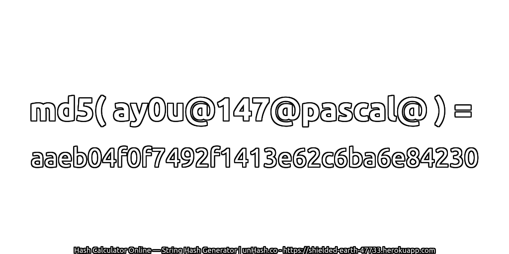 md5( ay0u@147@pascal@ ) = aaeb04f0f7492f1413e62c6ba6e84230 | unHash.co