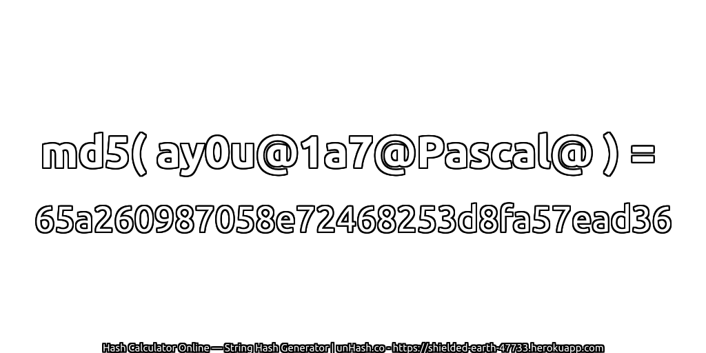 md5( ay0u@1a7@Pascal@ ) = 65a260987058e72468253d8fa57ead36 | unHash.co