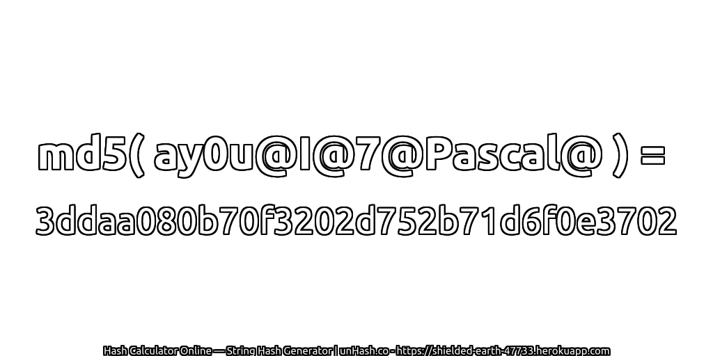 md5( ay0u@I@7@Pascal@ ) = 3ddaa080b70f3202d752b71d6f0e3702 | unHash.co