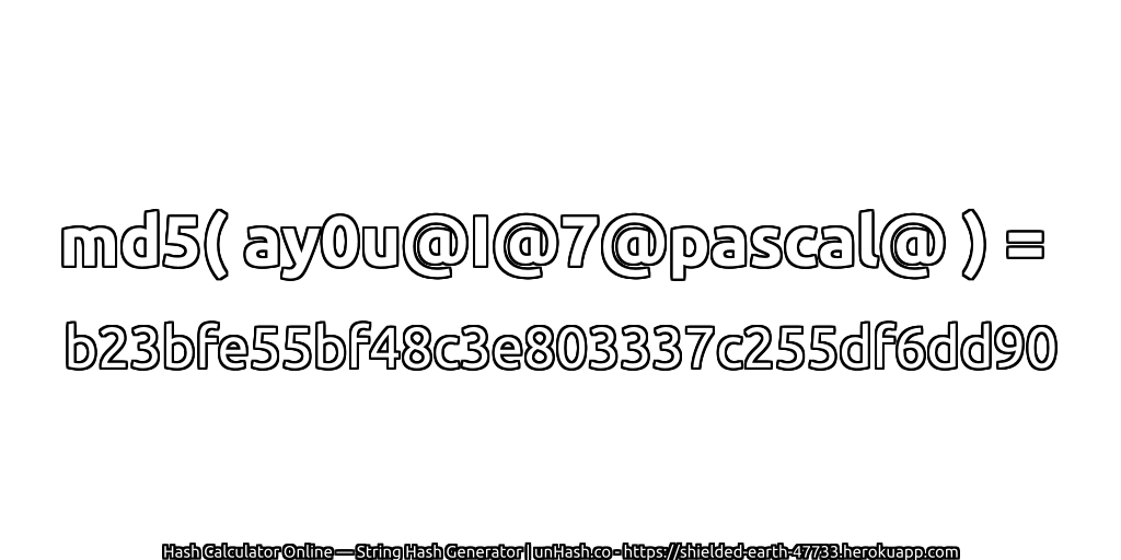 md5( ay0u@I@7@pascal@ ) = b23bfe55bf48c3e803337c255df6dd90 | unHash.co