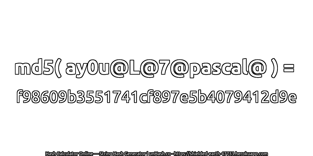 md5( ay0u@L@7@pascal@ ) = f98609b3551741cf897e5b4079412d9e | unHash.co