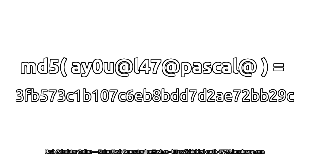 md5( ay0u@l47@pascal@ ) = 3fb573c1b107c6eb8bdd7d2ae72bb29c | unHash.co