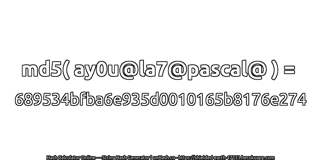 md5( ay0u@la7@pascal@ ) = 689534bfba6e935d0010165b8176e274 | unHash.co