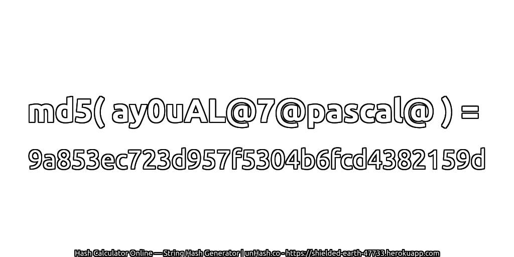 md5( ay0uAL@7@pascal@ ) = 9a853ec723d957f5304b6fcd4382159d | unHash.co