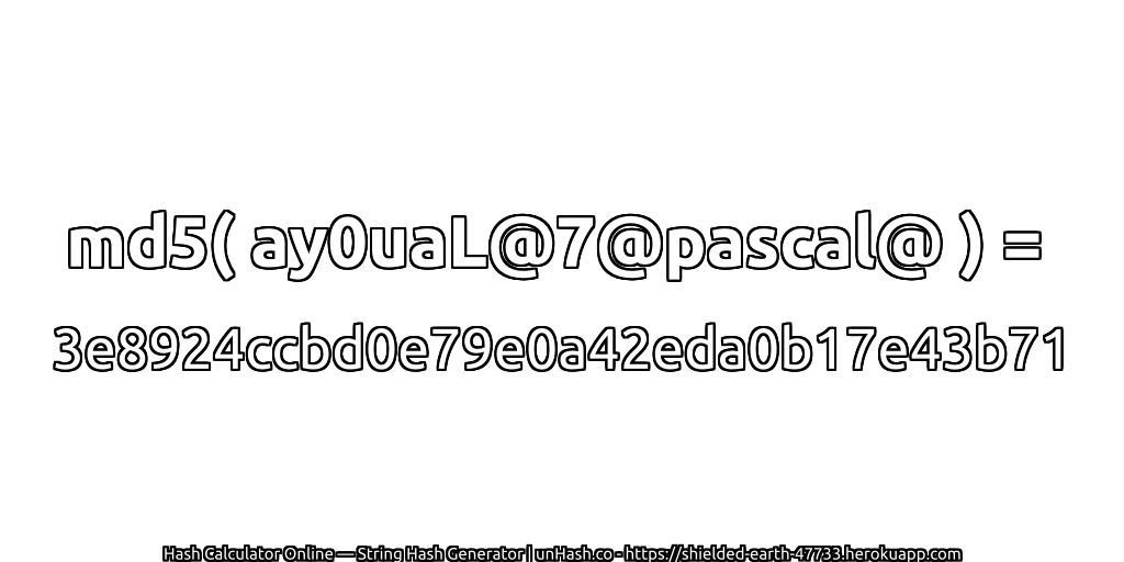 md5( ay0uaL@7@pascal@ ) = 3e8924ccbd0e79e0a42eda0b17e43b71 | unHash.co