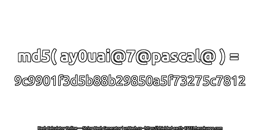 md5( ay0uai@7@pascal@ ) = 9c9901f3d5b88b29850a5f73275c7812 | unHash.co