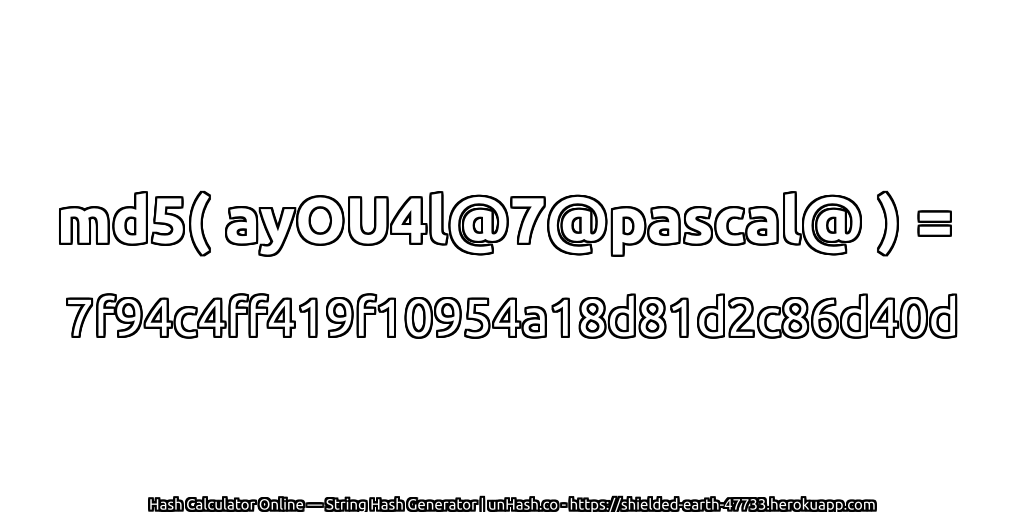 md5( ayOU4l@7@pascal@ ) = 7f94c4ff419f10954a18d81d2c86d40d | unHash.co