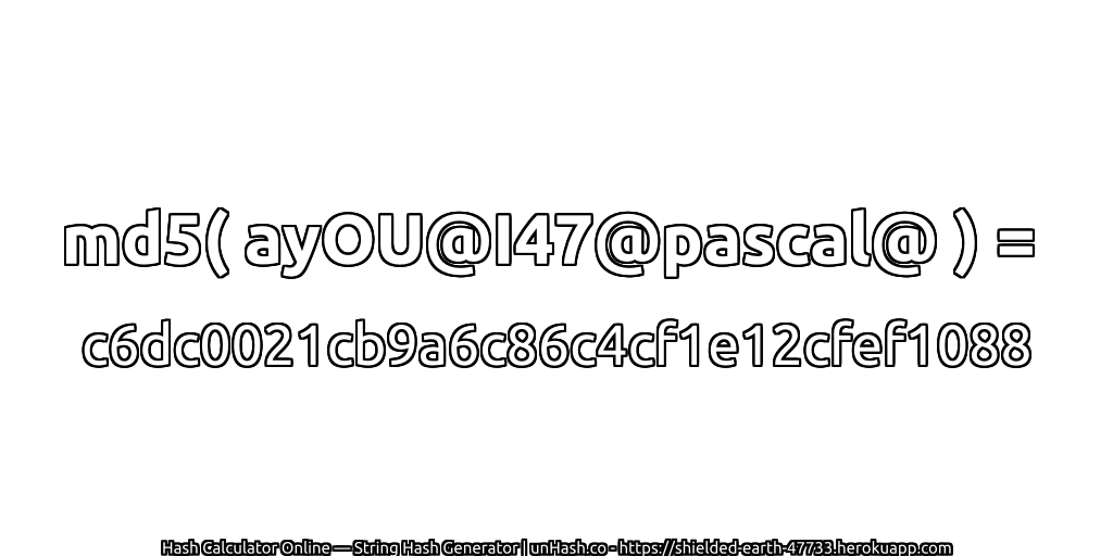 md5( ayOU@I47@pascal@ ) = c6dc0021cb9a6c86c4cf1e12cfef1088 | unHash.co