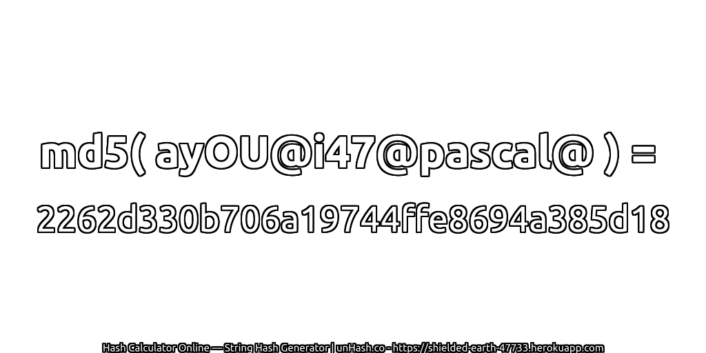 md5( ayOU@i47@pascal@ ) = 2262d330b706a19744ffe8694a385d18 | unHash.co