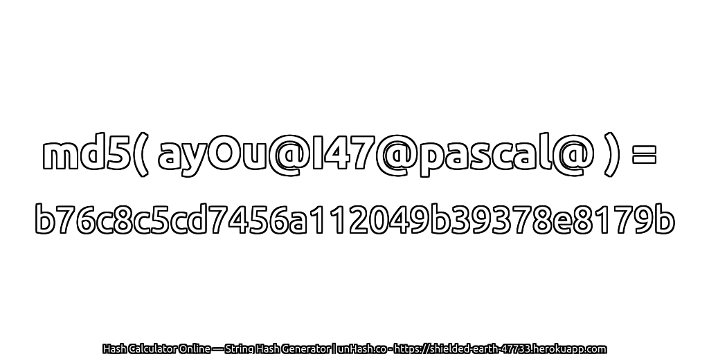 md5( ayOu@I47@pascal@ ) = b76c8c5cd7456a112049b39378e8179b | unHash.co