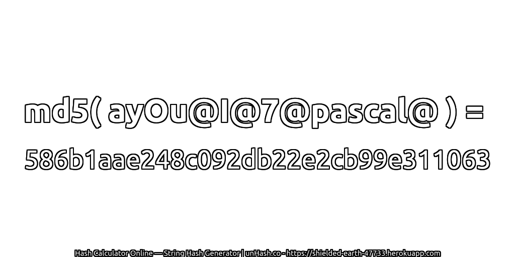 md5( ayOu@I@7@pascal@ ) = 586b1aae248c092db22e2cb99e311063 | unHash.co