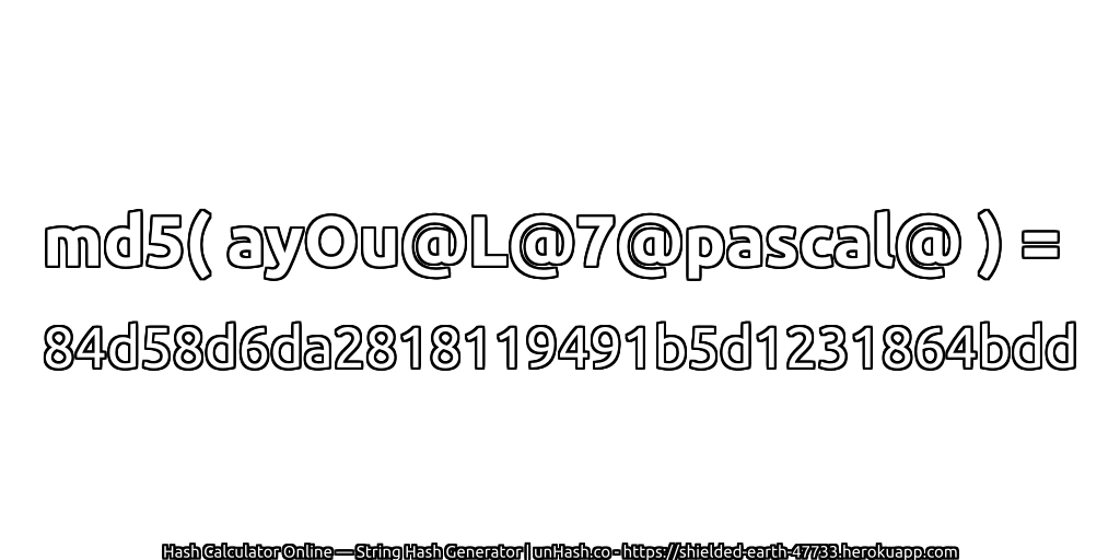 md5( ayOu@L@7@pascal@ ) = 84d58d6da2818119491b5d1231864bdd | unHash.co