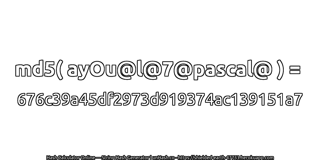 md5( ayOu@l@7@pascal@ ) = 676c39a45df2973d919374ac139151a7 | unHash.co