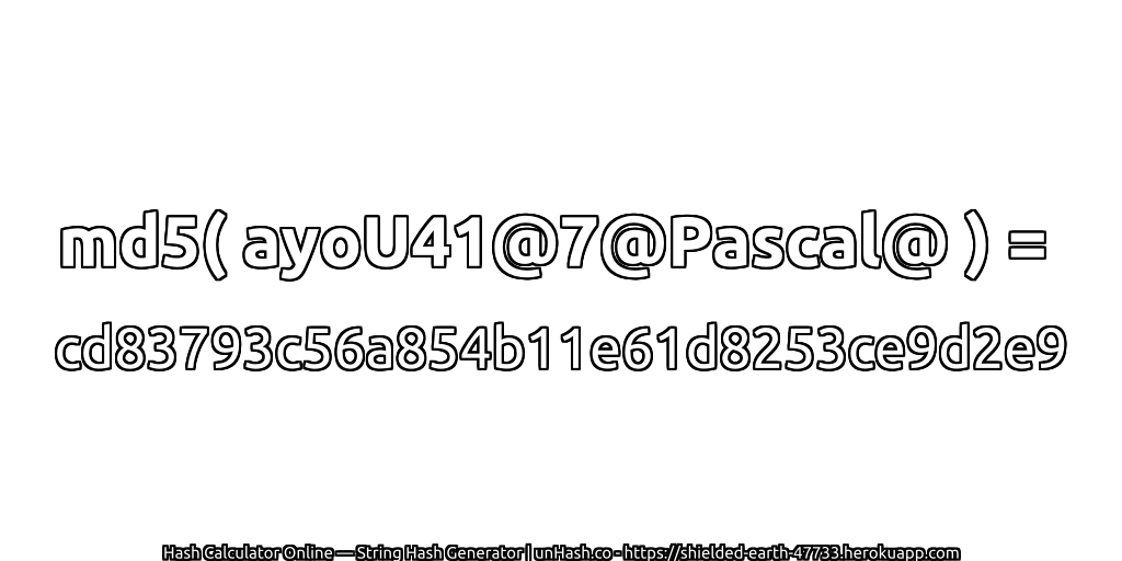 md5( ayoU41@7@Pascal@ ) = cd83793c56a854b11e61d8253ce9d2e9 | unHash.co