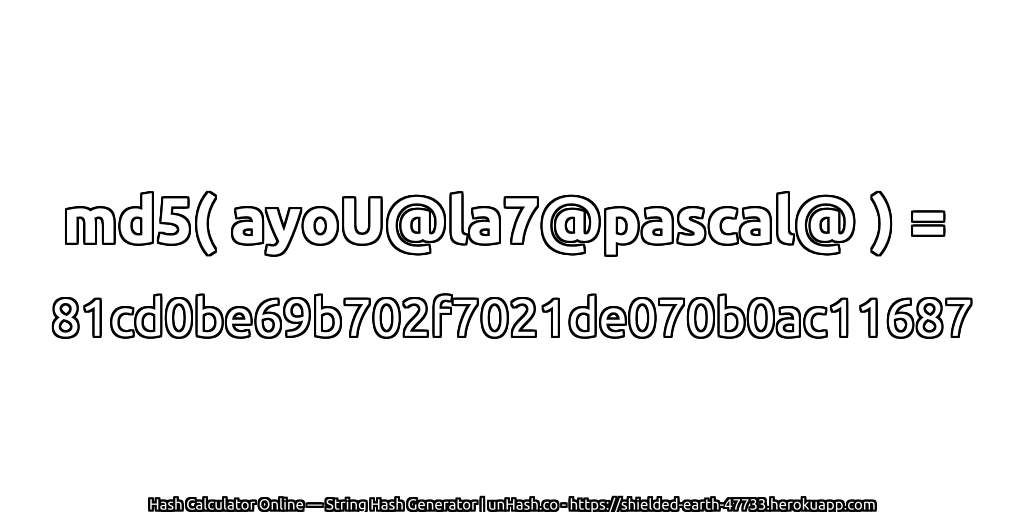 md5( ayoU@la7@pascal@ ) = 81cd0be69b702f7021de070b0ac11687 | unHash.co