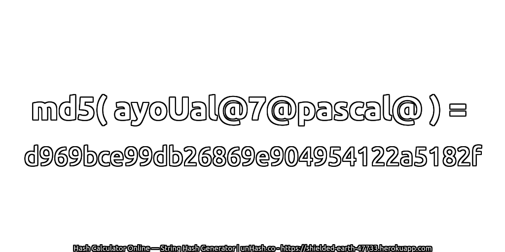 md5( ayoUal@7@pascal@ ) = d969bce99db26869e904954122a5182f | unHash.co