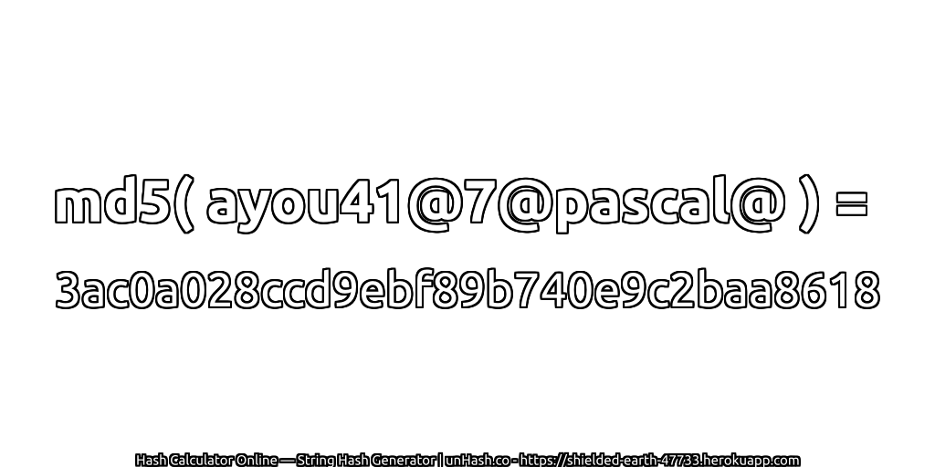 md5( ayou41@7@pascal@ ) = 3ac0a028ccd9ebf89b740e9c2baa8618 | unHash.co