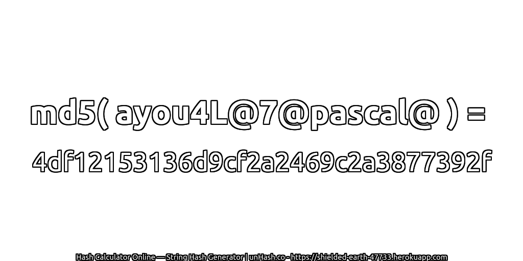 md5( ayou4L@7@pascal@ ) = 4df12153136d9cf2a2469c2a3877392f | unHash.co