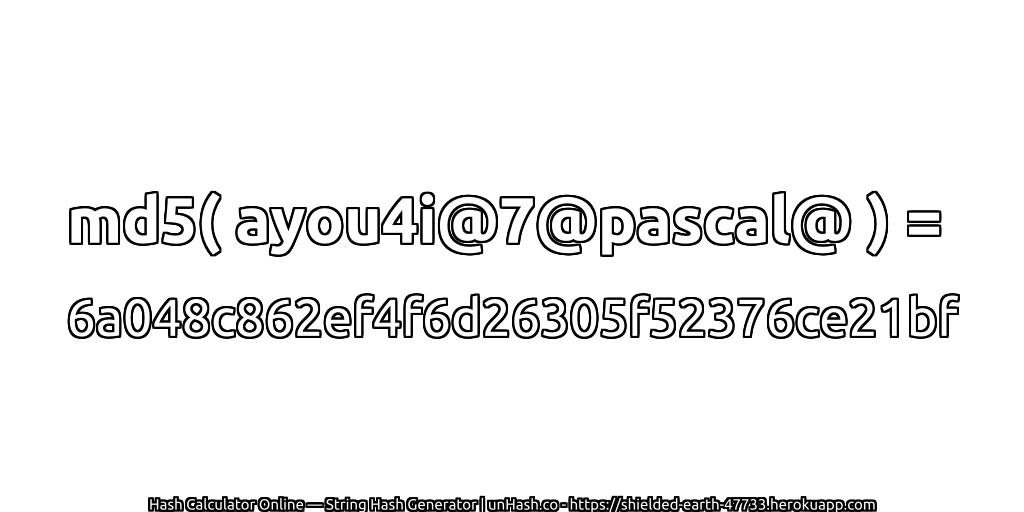 md5( ayou4i@7@pascal@ ) = 6a048c862ef4f6d26305f52376ce21bf | unHash.co