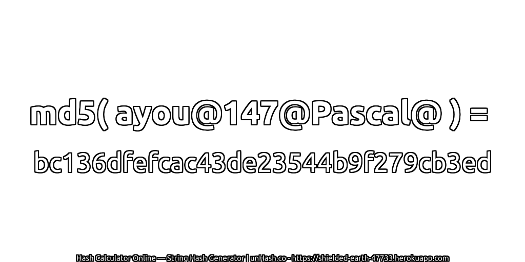 md5( ayou@147@Pascal@ ) = bc136dfefcac43de23544b9f279cb3ed | unHash.co
