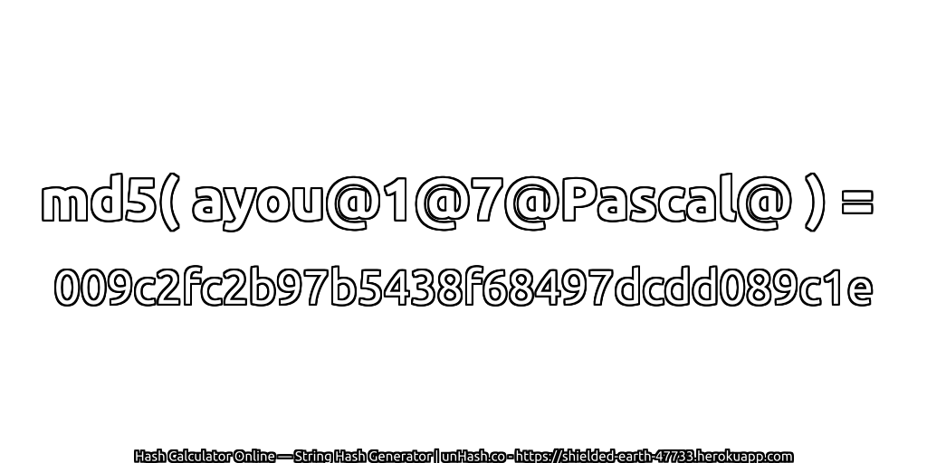 md5( ayou@1@7@Pascal@ ) = 009c2fc2b97b5438f68497dcdd089c1e | unHash.co