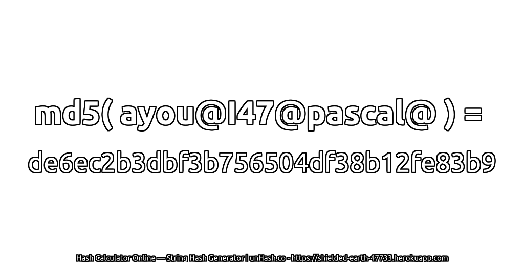 md5( ayou@I47@pascal@ ) = de6ec2b3dbf3b756504df38b12fe83b9 | unHash.co