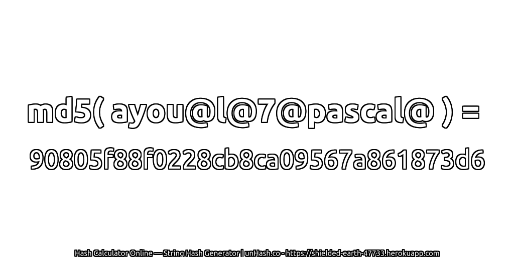 md5( ayou@l@7@pascal@ ) = 90805f88f0228cb8ca09567a861873d6 | unHash.co
