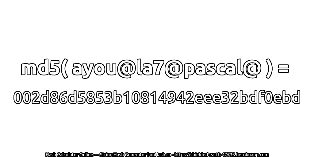 md5( ayou@la7@pascal@ ) = 002d86d5853b10814942eee32bdf0ebd | unHash.co