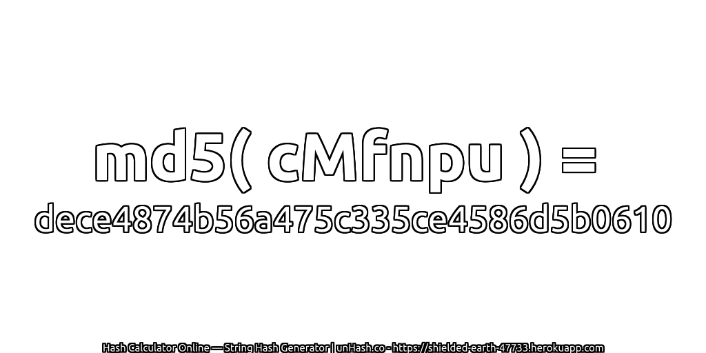 md5( cMfnpu ) = dece4874b56a475c335ce4586d5b0610 | unHash.co
