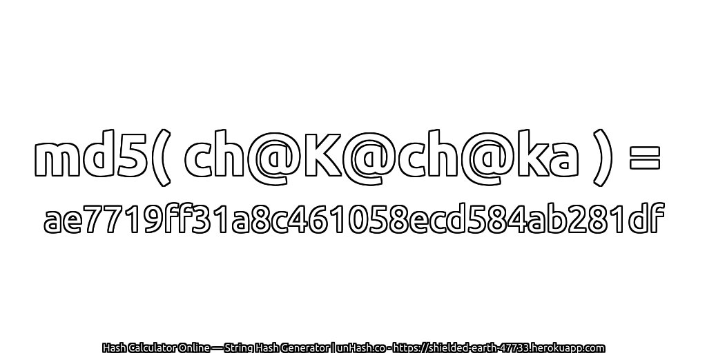 md5( ch@K@ch@ka ) = ae7719ff31a8c461058ecd584ab281df | unHash.co