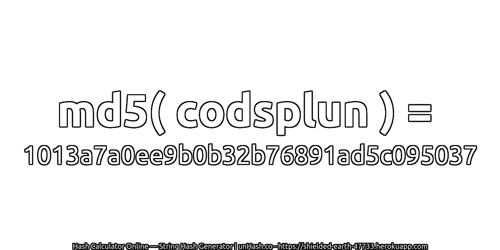 md5( codsplun ) = 1013a7a0ee9b0b32b76891ad5c095037 | unHash.co