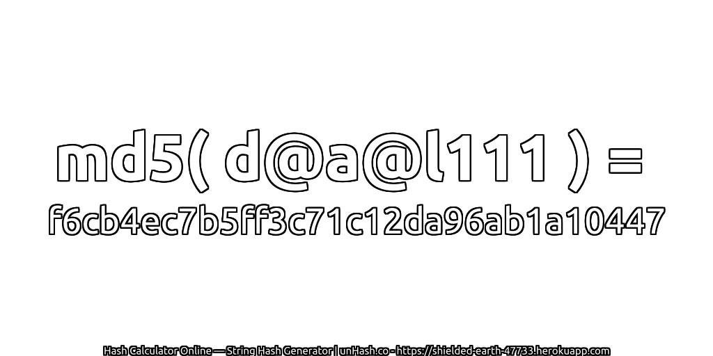 md5( d@a@l111 ) = f6cb4ec7b5ff3c71c12da96ab1a10447 | unHash.co
