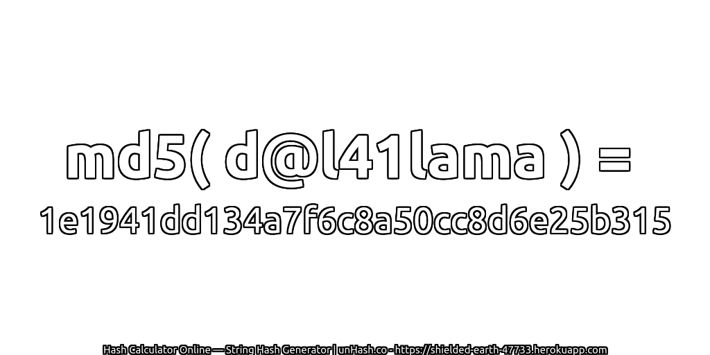 md5( d@l41lama ) = 1e1941dd134a7f6c8a50cc8d6e25b315 | unHash.co