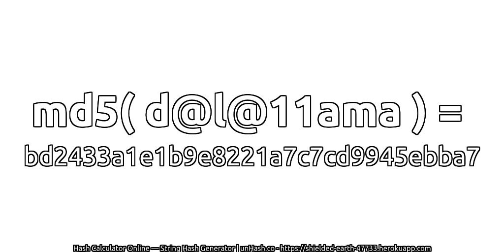 md5( d@l@11ama ) = bd2433a1e1b9e8221a7c7cd9945ebba7 | unHash.co