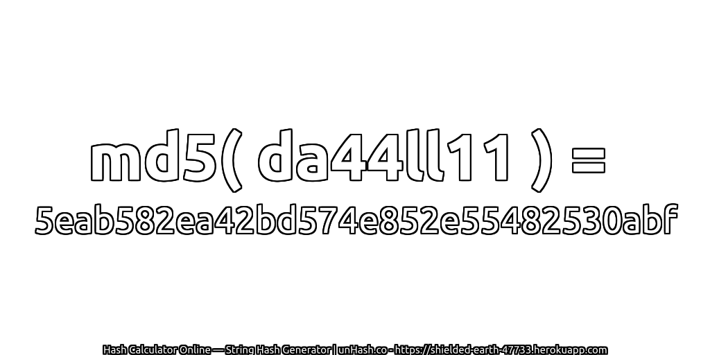 md5( da44ll11 ) = 5eab582ea42bd574e852e55482530abf | unHash.co