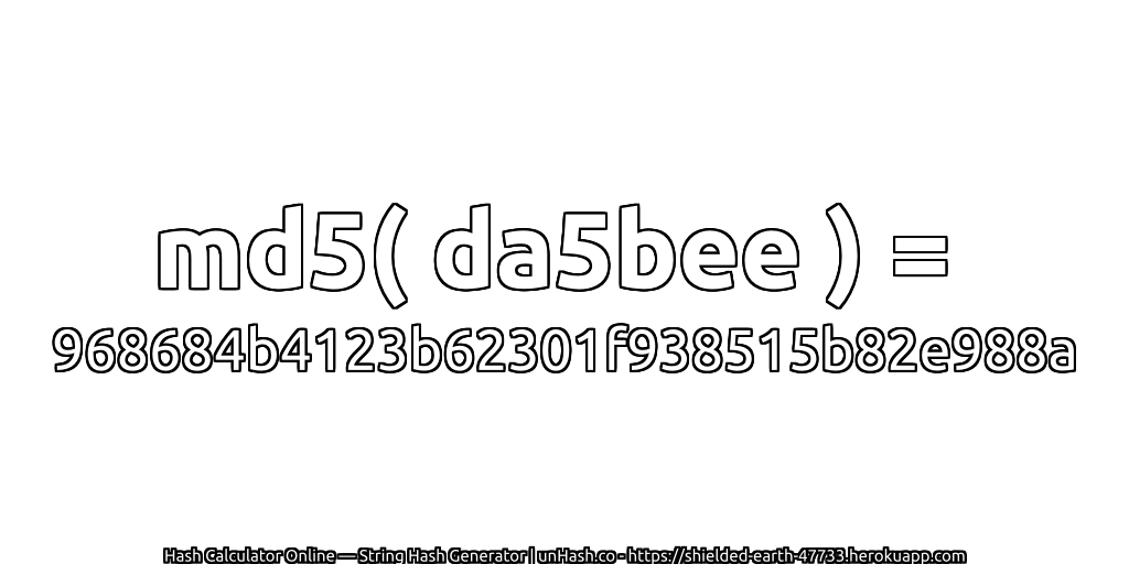 md5( da5bee ) = 968684b4123b62301f938515b82e988a | unHash.co