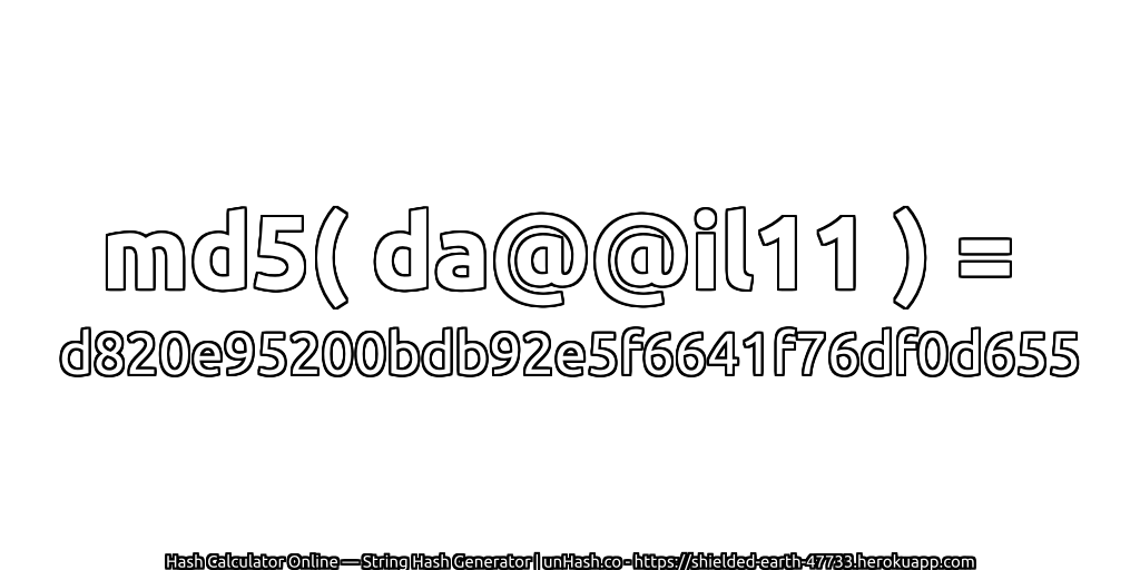 md5( da@@il11 ) = d820e95200bdb92e5f6641f76df0d655 | unHash.co