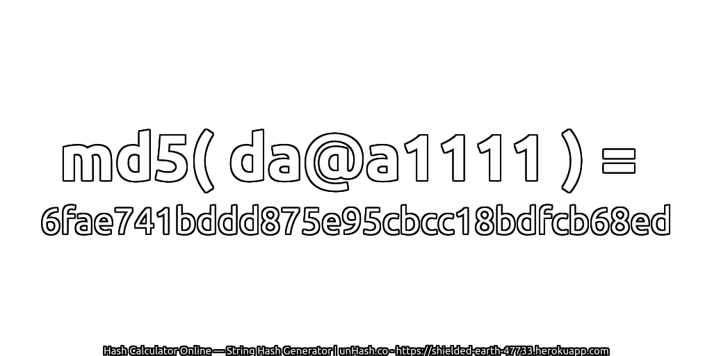md5( da@a1111 ) = 6fae741bddd875e95cbcc18bdfcb68ed | unHash.co
