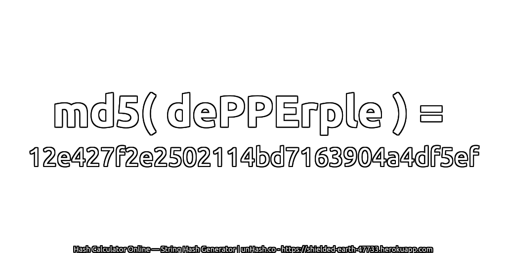 md5( dePPErple ) = 12e427f2e2502114bd7163904a4df5ef | unHash.co
