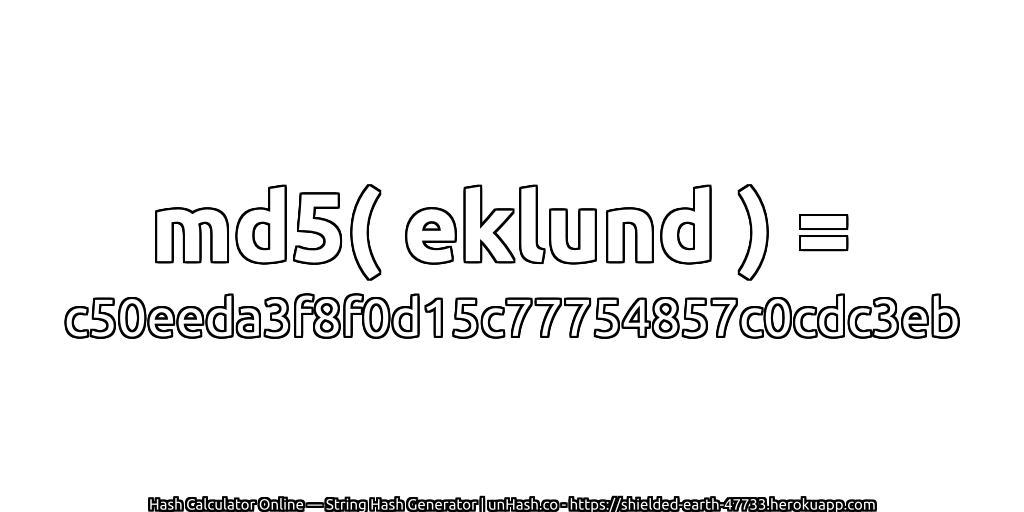 md5( eklund ) = c50eeda3f8f0d15c77754857c0cdc3eb | unHash.co