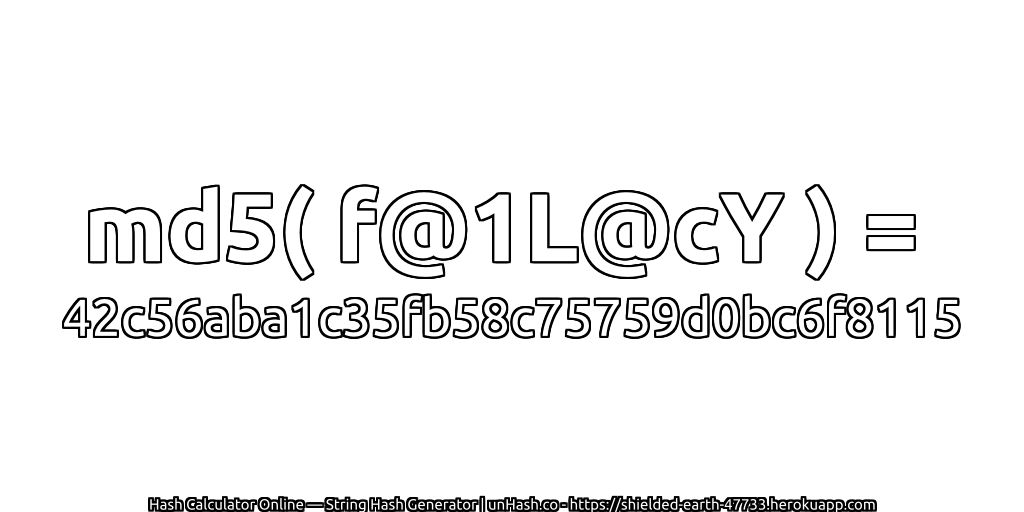 md5( f@1L@cY ) = 42c56aba1c35fb58c75759d0bc6f8115 | unHash.co
