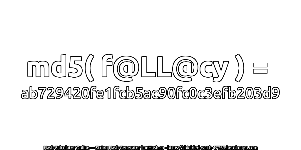 md5( f@LL@cy ) = ab729420fe1fcb5ac90fc0c3efb203d9 | unHash.co