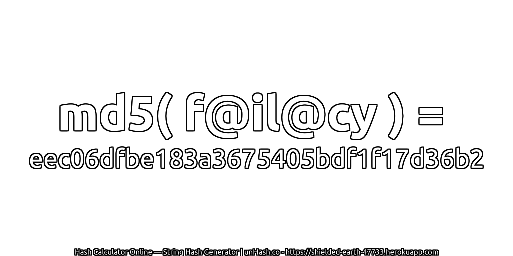 md5( f@il@cy ) = eec06dfbe183a3675405bdf1f17d36b2 | unHash.co