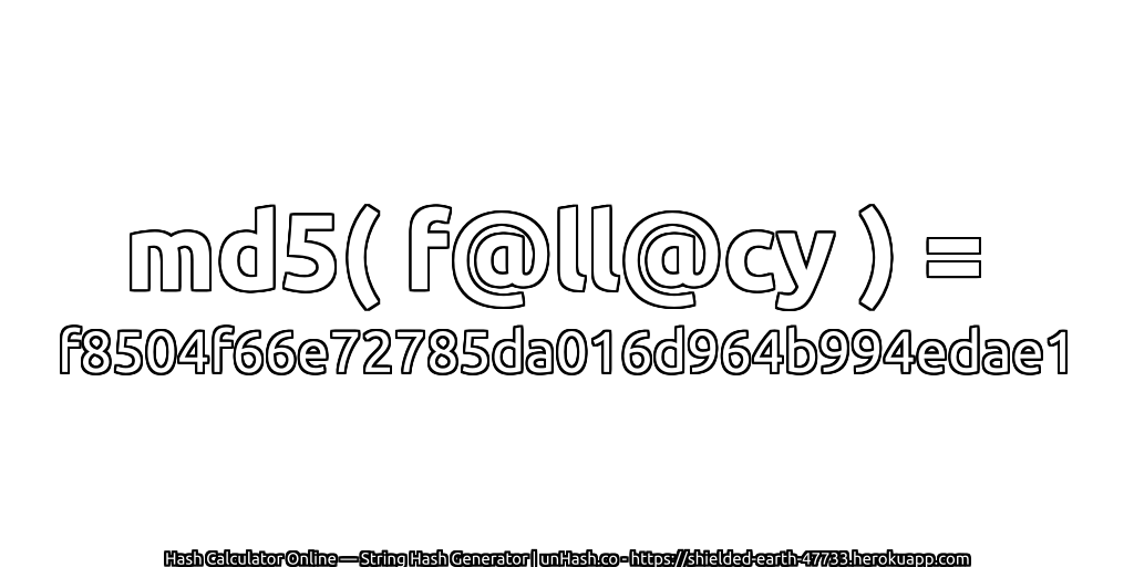 md5( f@ll@cy ) = f8504f66e72785da016d964b994edae1 | unHash.co