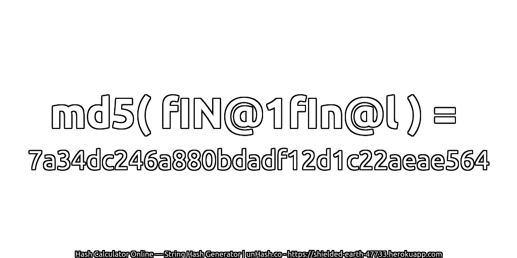 md5( fIN@1fIn@l ) = 7a34dc246a880bdadf12d1c22aeae564 | unHash.co