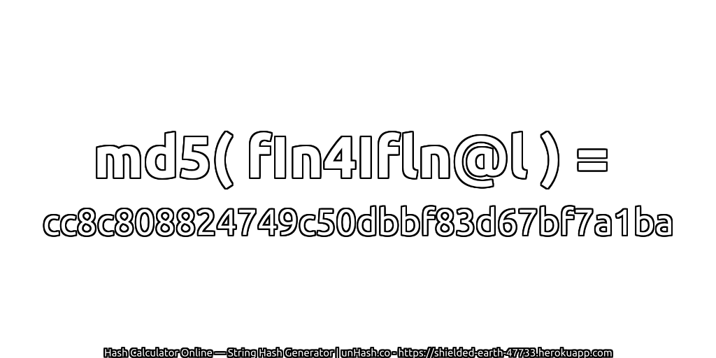 md5( fIn4Ifln@l ) = cc8c808824749c50dbbf83d67bf7a1ba | unHash.co