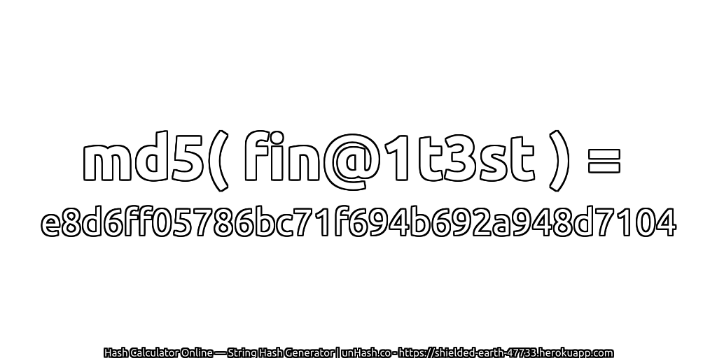 md5( fin@1t3st ) = e8d6ff05786bc71f694b692a948d7104 | unHash.co