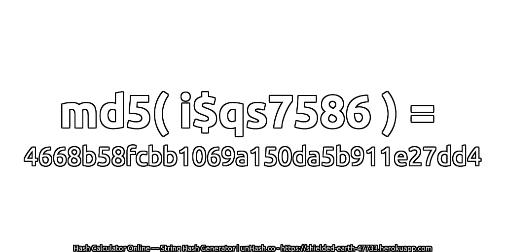 md5( i$qs7586 ) = 4668b58fcbb1069a150da5b911e27dd4 | unHash.co