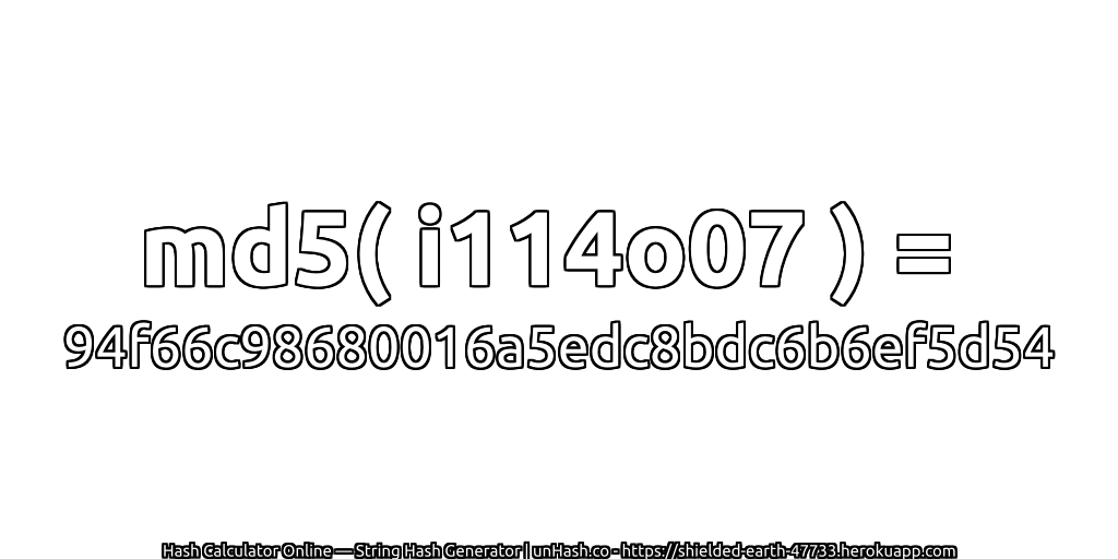 md5( i114o07 ) = 94f66c98680016a5edc8bdc6b6ef5d54 | unHash.co