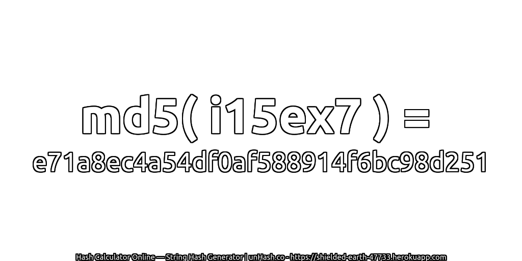 md5( i15ex7 ) = e71a8ec4a54df0af588914f6bc98d251 | unHash.co
